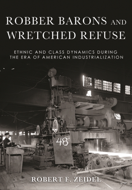 Robber Barons and Wretched Refuse: Ethnic and Class Dynamics During the Era of American Industrialization - Robert F. Zeidel