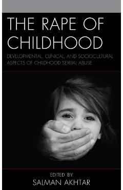 Poza produsului The Rape of Childhood: Developmental, Clinical, and Sociocultural Aspects of Childhood Sexual Abuse - Salman Akhtar