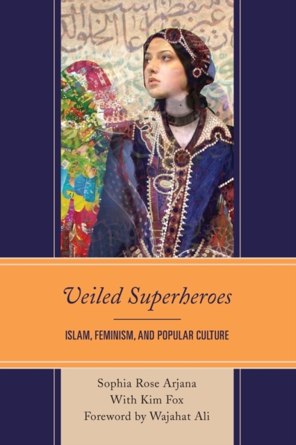 Veiled Superheroes: Islam, Feminism, and Popular Culture - Sophia Rose Arjana