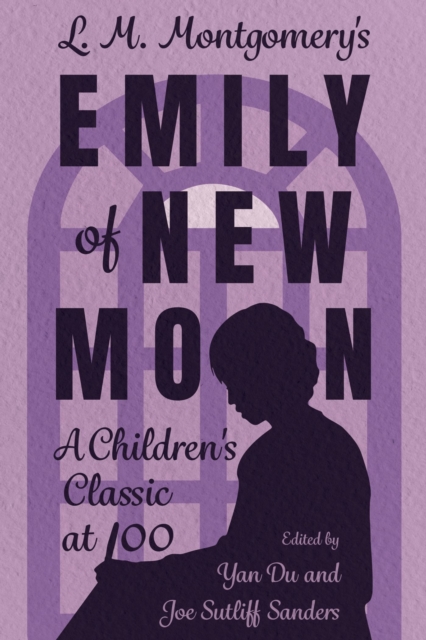 L. M. Montgomery's Emily of New Moon: A Children's Classic at 100 - Yan Du