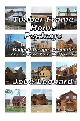 Timber Frame Home Package: Budget, Design, Estimate, and Secure Your Best Price: Budget, Design, Estimate, and Secure Your Best Price - Jobe David Leonard