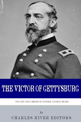 The Victor of Gettysburg: The Life and Career of General George Meade - Charles River