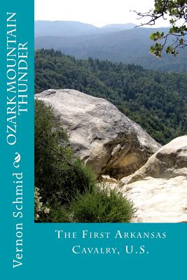 Ozark Mountain Thunder: The First Arkansas Cavalry, U.S. - Vernon Schmid