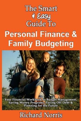 The Smart & Easy Guide To Personal Finance & Family Budgeting: Your Financial Workbook to Budget Management, Saving Money Programs, Paying Off Debt & - Richard Norris