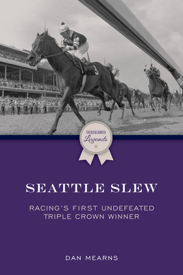 Seattle Slew: Racing's First Undefeated Triple Crown Winner - Dan Mearns