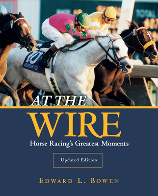 At the Wire: Horse Racing's Greatest Moments - Edward L. Bowen