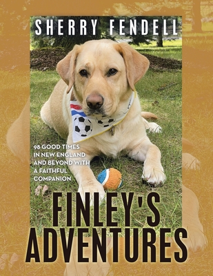 Finley's Adventures: 98 Good Times in New England and Beyond with a Faithful Companion - Sherry Fendell