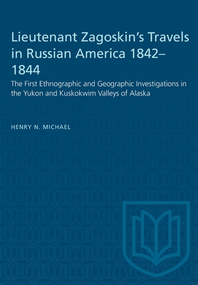 Lieutenant Zagoskin's Travels in Russian America 1842-1844: The First Ethnographic and Geographic Investigations in the Yukon and Kuskokwim Valleys of - Henry N. Michael