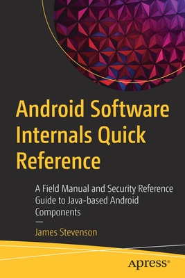 Android Software Internals Quick Reference: A Field Manual and Security Reference Guide to Java-Based Android Components - James Stevenson