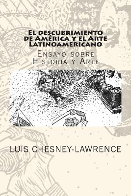 El descubrimiento de America y el Arte Latinoamericano: Ensayo sobre historia y arte - Luis Chesney-lawrence