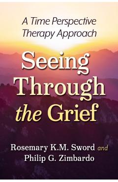 Coperta cărții 'Seeing Through the Grief: A Time Perspective Therapy Approach - Rosemary K. M. Sword'