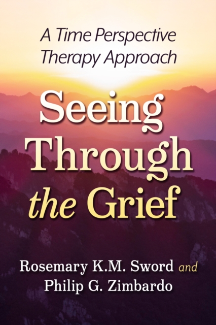 Seeing Through the Grief: A Time Perspective Therapy Approach - Rosemary K. M. Sword