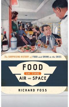 Coperta cărții 'Food in the Air and Space: The Surprising History of Food and Drink in the Skies - Richard Foss'