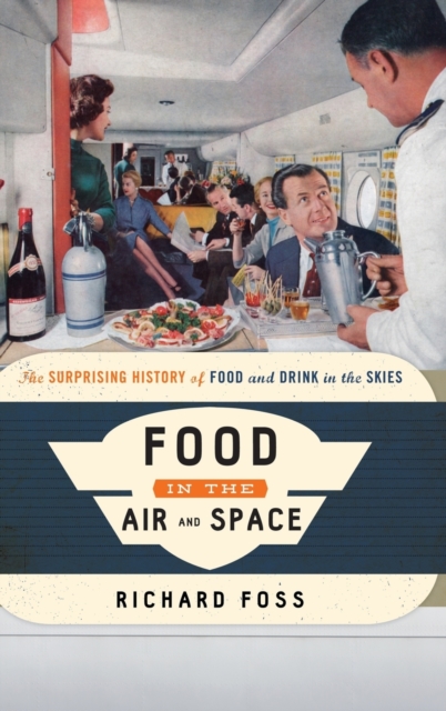 Food in the Air and Space: The Surprising History of Food and Drink in the Skies - Richard Foss