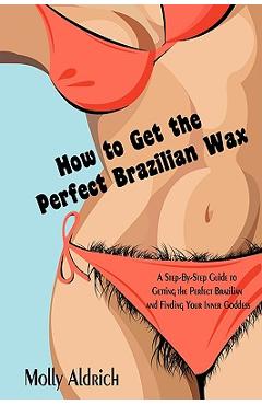 Coperta cărții 'How to Get the Perfect Brazilian Wax: A Step-By-Step Guide to Getting the Perfect Brazilian and Finding Your Inner'