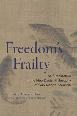Freedom's Frailty: Self-Realization in the Neo-Daoist Philosophy of Guo Xiang's Zhuangzi - Christine Abigail L. Tan