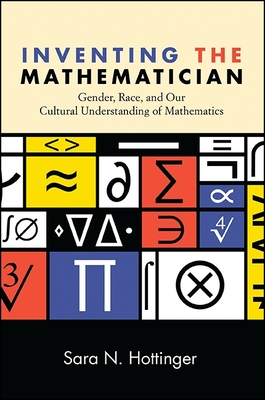 Inventing the Mathematician: Gender, Race, and Our Cultural Understanding of Mathematics - Sara N. Hottinger