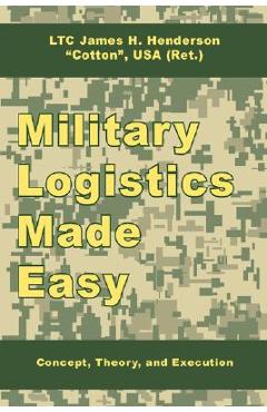 Coperta cărții 'Military Logistics Made Easy: Concept, Theory, and Execution - James H. Henderson'