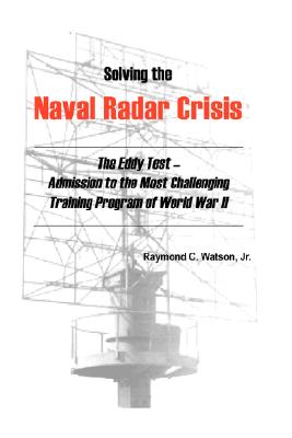 Solving the Naval Radar Crisis: The Eddy Test - Admission to the Most Unusual Training Program of World War II - Raymond C. Watson