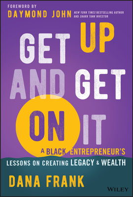 Get Up and Get on It: A Black Entrepreneur's Lessons on Creating Legacy and Wealth - Dana Frank