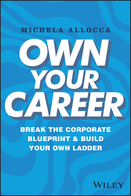 Own Your Career: Break the Corporate Blueprint and Build Your Own Ladder - Michela Allocca