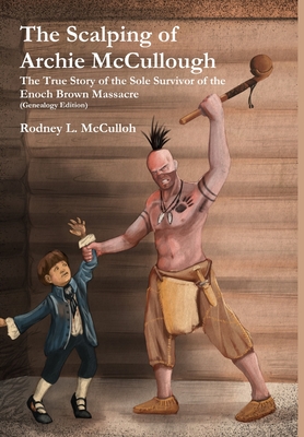 Coperta cărții 'The Scalping of Archie McCullough: The True Story of the Sole Survivor of the Enoch Brown Massacre (Genealogy Edition)'