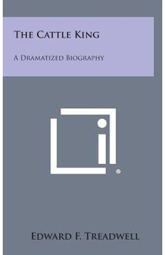 Coperta cărții 'The Cattle King: A Dramatized Biography - Edward F. Treadwell'