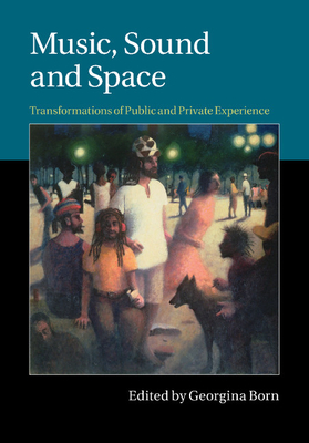Music, Sound and Space: Transformations of Public and Private Experience - Georgina Born