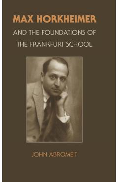 Coperta cărții 'Max Horkheimer and the Foundations of the Frankfurt School - John Abromeit'