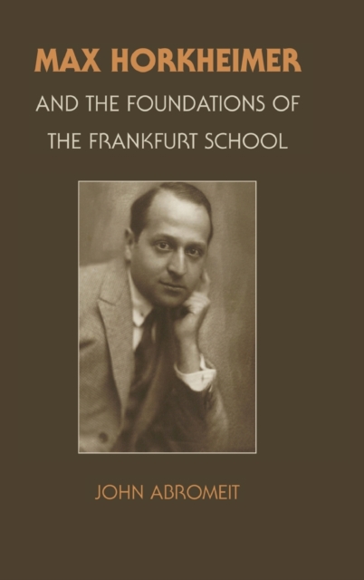 Max Horkheimer and the Foundations of the Frankfurt School - John Abromeit