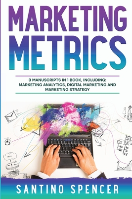 Marketing Metrics: 3-in-1 Guide to Master Marketing Analytics, Key Performance Indicators (KPI's) & Marketing Automation - Santino Spencer