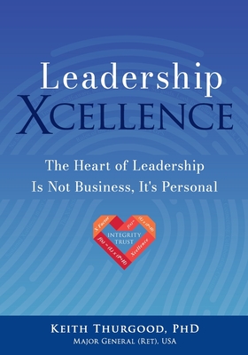 Leadership Xcellence: The Heart of Leadership Is Not Business, It's Personal - Keith Thurgood