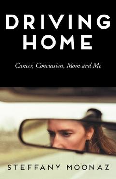 Coperta cărții 'Driving Home: Cancer, Concussion, Mom and Me - Steffany Moonaz'