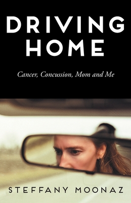 Driving Home: Cancer, Concussion, Mom and Me - Steffany Moonaz