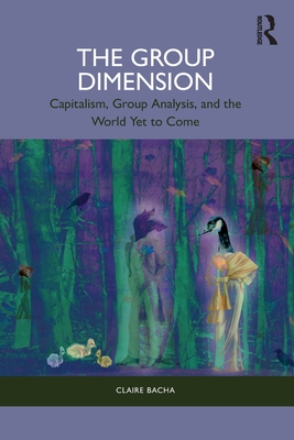 The Group Dimension: Capitalism, Group Analysis, and the World Yet to Come - Claire Bacha