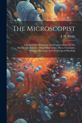 The Microscopist: A Manual Of Microscopy And Compendium Of The Microscopic Science: Micro-minerology, Micro-chemistry, Biology, Histolog - J. H. (joseph Henry) 1822-1901 Wythe