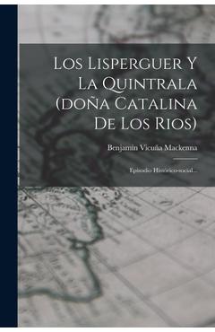 Coperta cărții 'Los Lisperguer Y La Quintrala (doña Catalina De Los Rios): Episodio Histórico-social... - Benjamín Vicuña Mackenna'