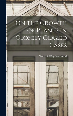 Coperta cărții 'On the Growth of Plants in Closely Glazed Cases - Nathaniel Bagshaw Ward'