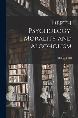 Depth Psychology, Morality and Alcoholism - John C. (john Cuthbert) 1902-1 Ford