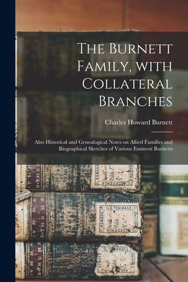 The Burnett Family, With Collateral Branches: Also Historical and Genealogical Notes on Allied Families and Biographical Sketches of Various Eminent B - Charles Howard B. 1870 Burnett