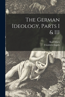 The German Ideology, Parts I & III - Karl 1818-1883 Marx