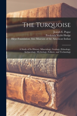 Coperta cărții 'The Turquoise: a Study of Its History, Mineralogy, Geology, Ethnology, Archaeology, Mythology, Folkore, and Technology'