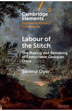 Coperta cărții 'Labour of the Stitch: The Making and Remaking of Fashionable Georgian Dress - Serena Dyer'