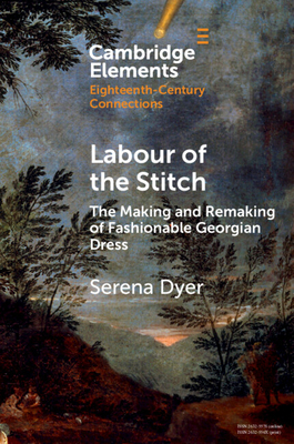 Coperta cărții 'Labour of the Stitch: The Making and Remaking of Fashionable Georgian Dress - Serena Dyer'