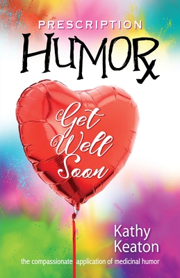 Prescription Humor: The Compassionate Application of Medicinal Humor - Kathy Keaton