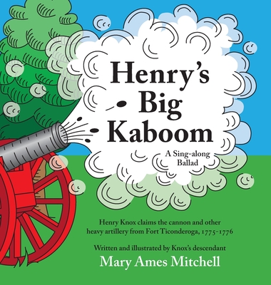 Henry's Big Kaboom: Henry Knox claims the artillery from Fort Ticonderoga, 1775-1776. A ballad. - Mary Ames Mitchell