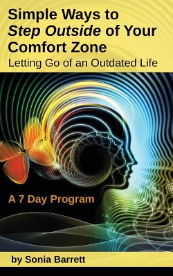 Simple Ways to Step Outside Your Comfort Zone, 7 Day Program: Letting Go of an Outdated Life! - Sonia Barrett