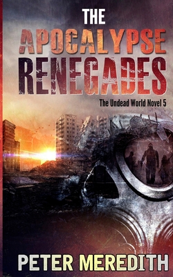 The Apocalypse Renegades: The Undead World Novel 5 - Peter Meredith