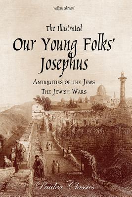 The Illustrated Our Young Folks' Josephus: The Antiquities of the Jews, The Jewish Wars - William Shepard