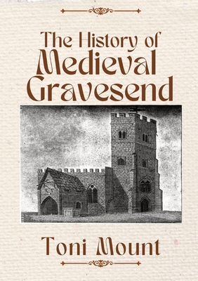 The History of Medieval Gravesend - Toni Mount